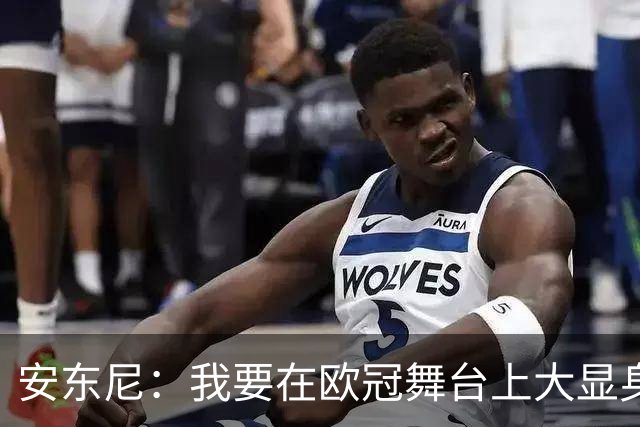 安东尼：我要在欧冠舞台上大显身手，挑战强敌是场冒险