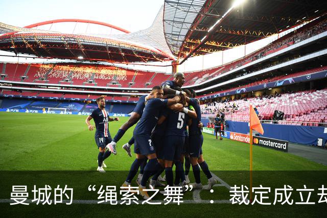 曼城的“绳索之舞”：裁定成立却前途未卜！