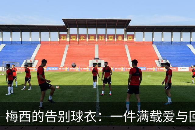 梅西的告别球衣：一件满载爱与回忆的传奇